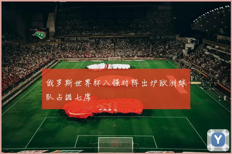 俄罗斯世界杯八强对阵出炉欧洲球队占据七席