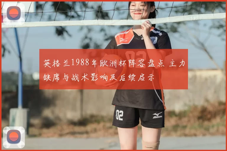 英格兰1988年欧洲杯阵容盘点 主力缺席与战术影响及后续启示
