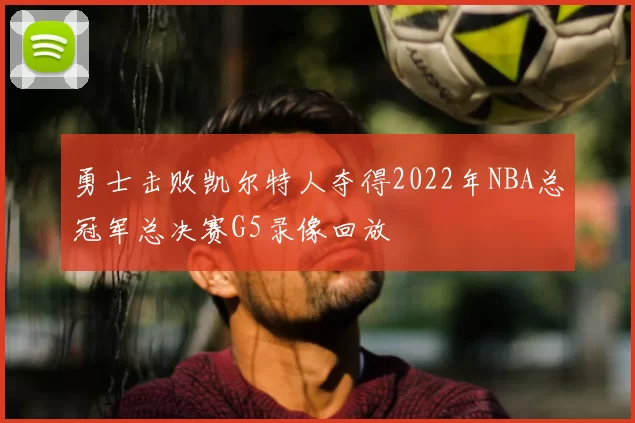 勇士击败凯尔特人夺得2022年NBA总冠军总决赛G5录像回放