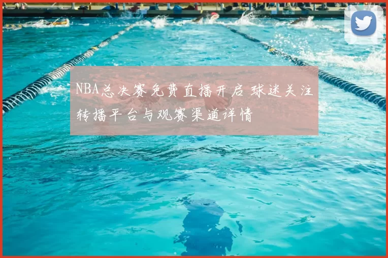 NBA总决赛免费直播开启 球迷关注转播平台与观赛渠道详情