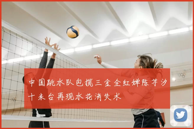 中国跳水队包揽三金全红婵陈芋汐十米台再现水花消失术