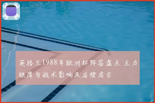 英格兰1988年欧洲杯阵容盘点 主力缺席与战术影响及后续启示