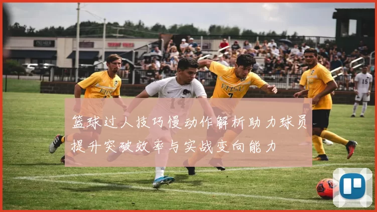 篮球过人技巧慢动作解析助力球员提升突破效率与实战变向能力