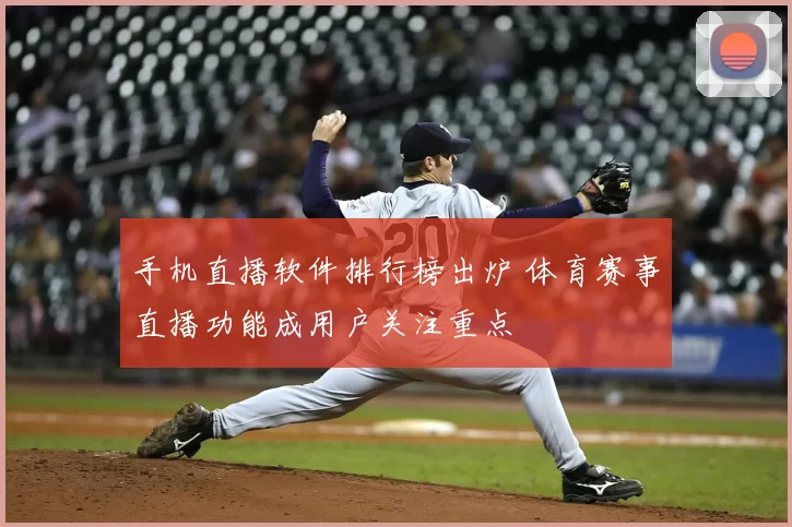 手机直播软件排行榜出炉 体育赛事直播功能成用户关注重点