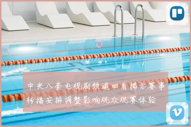 中央八套电视剧频道回看揭示赛事转播安排调整影响观众观赛体验