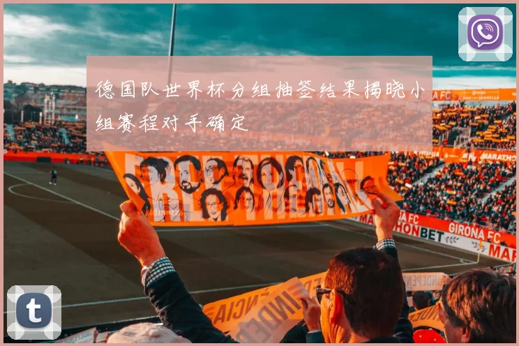 德国队世界杯分组抽签结果揭晓小组赛程对手确定
