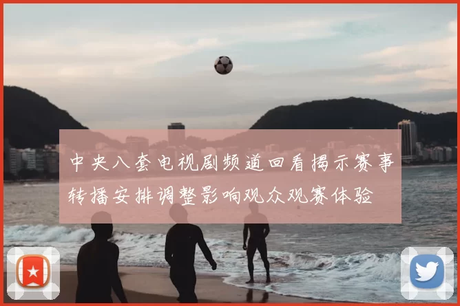 中央八套电视剧频道回看揭示赛事转播安排调整影响观众观赛体验