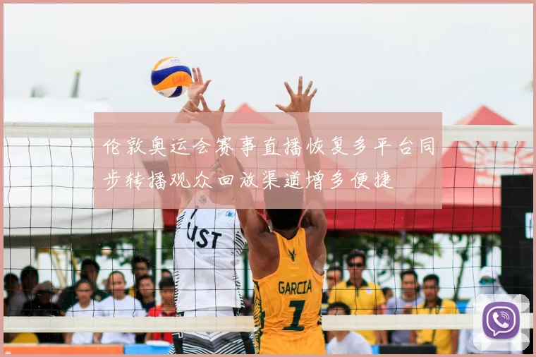 伦敦奥运会赛事直播恢复多平台同步转播观众回放渠道增多便捷