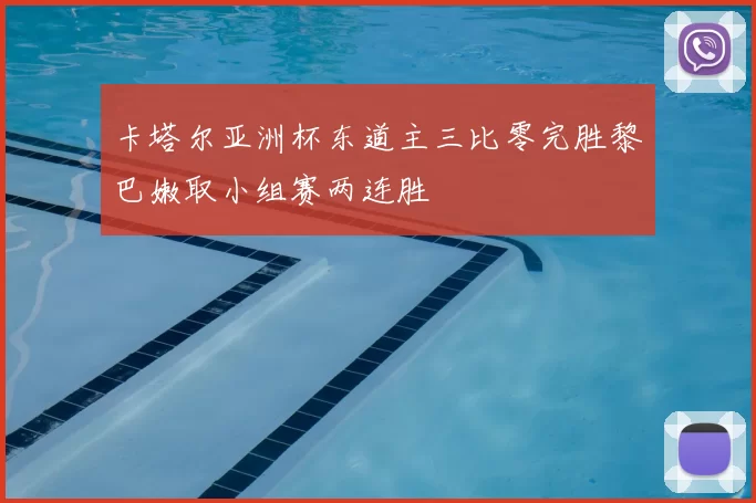 卡塔尔亚洲杯东道主三比零完胜黎巴嫩取小组赛两连胜