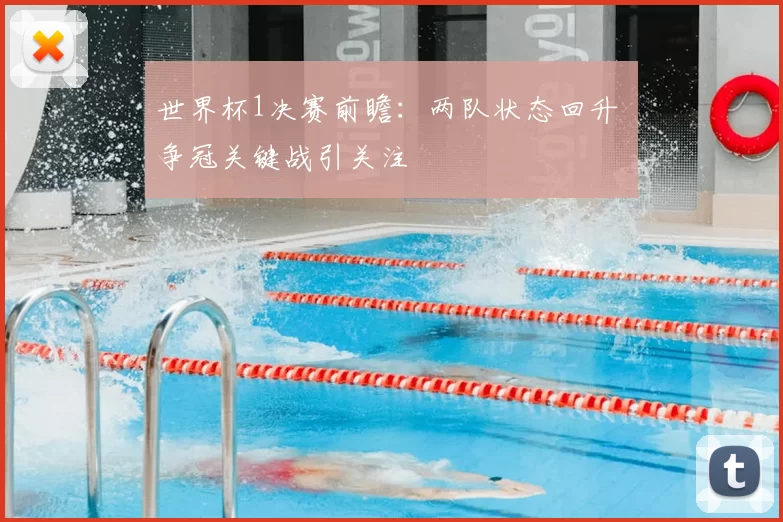 世界杯1决赛前瞻：两队状态回升 争冠关键战引关注