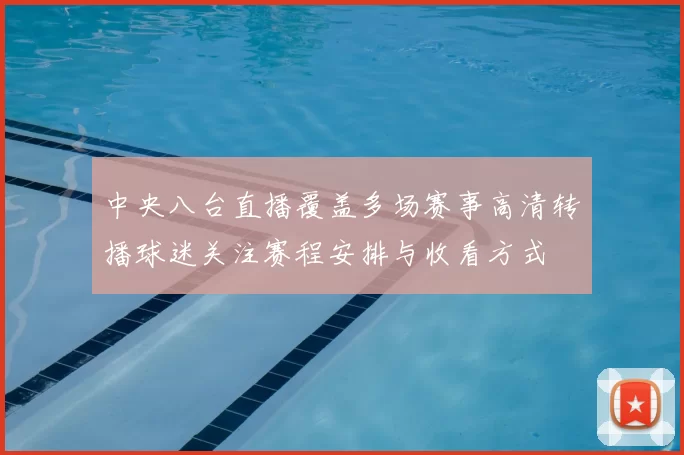 中央八台直播覆盖多场赛事高清转播球迷关注赛程安排与收看方式