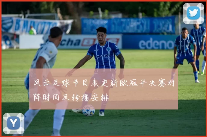 风云足球节目表更新欧冠半决赛对阵时间及转播安排