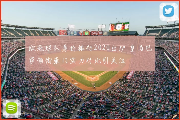 欧冠球队身价排行2020出炉 皇马巴萨领衔豪门实力对比引关注