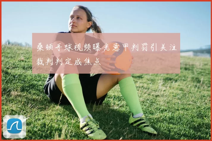 桑顿手球视频曝光意甲判罚引关注裁判判定成焦点