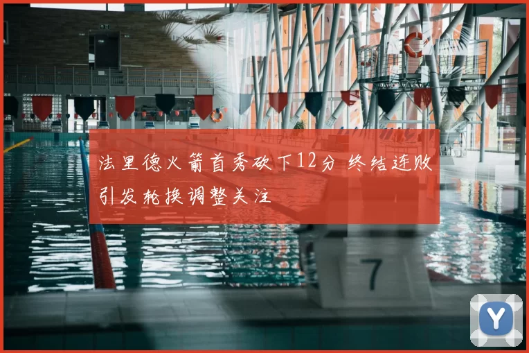 法里德火箭首秀砍下12分 终结连败引发轮换调整关注