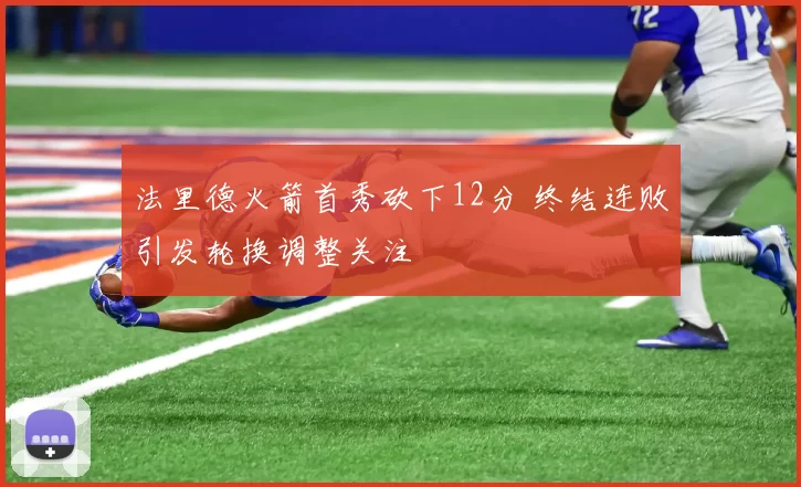 法里德火箭首秀砍下12分 终结连败引发轮换调整关注