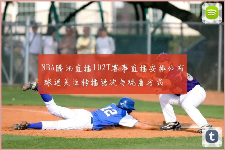 NBA腾讯直播102T赛事直播安排公布 球迷关注转播场次与观看方式