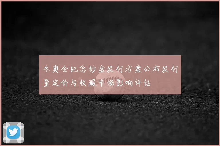 冬奥会纪念钞盒发行方案公布发行量定价与收藏市场影响评估