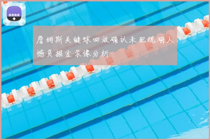 詹姆斯关键球回放确认未犯规湖人憾负掘金录像分析