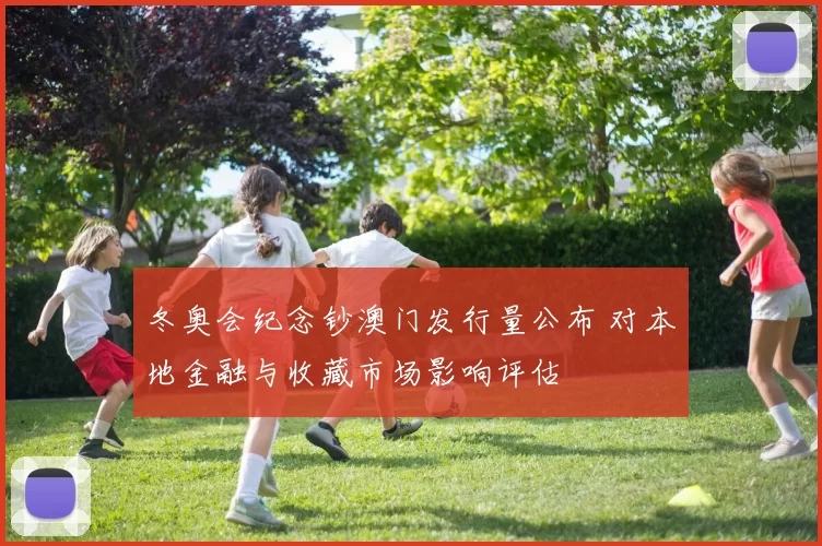 冬奥会纪念钞澳门发行量公布 对本地金融与收藏市场影响评估