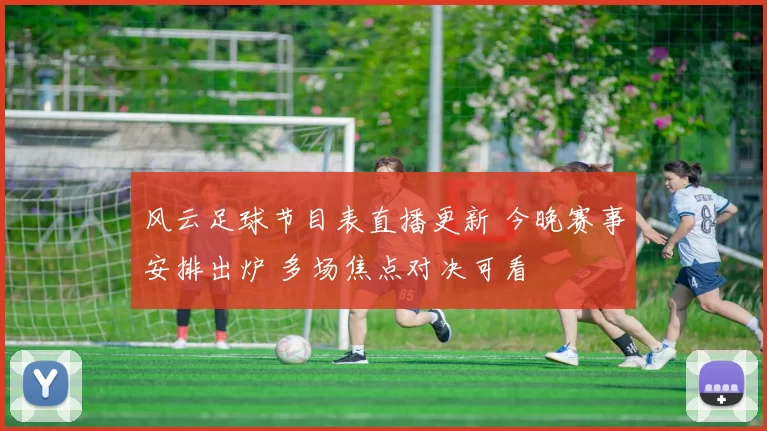 风云足球节目表直播更新 今晚赛事安排出炉 多场焦点对决可看