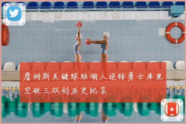 詹姆斯关键球助湖人逆转勇士库里空砍三双创历史纪录