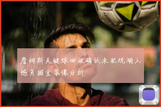 詹姆斯关键球回放确认未犯规湖人憾负掘金录像分析