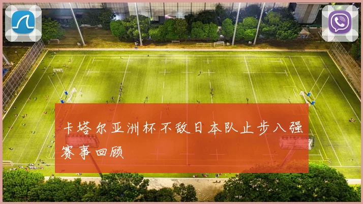 卡塔尔亚洲杯不敌日本队止步八强赛事回顾