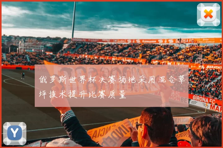 俄罗斯世界杯决赛场地采用混合草坪技术提升比赛质量