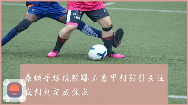 桑顿手球视频曝光意甲判罚引关注裁判判定成焦点