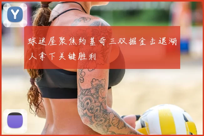 球迷屋聚焦约基奇三双掘金击退湖人拿下关键胜利