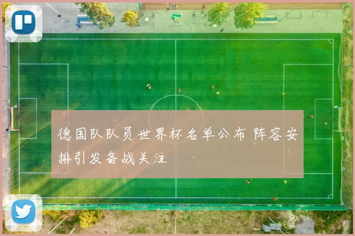 德国队队员世界杯名单公布 阵容安排引发备战关注