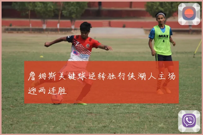 詹姆斯关键球逆转独行侠湖人主场迎两连胜
